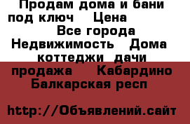 Продам дома и бани под ключ. › Цена ­ 300 000 - Все города Недвижимость » Дома, коттеджи, дачи продажа   . Кабардино-Балкарская респ.